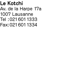 Le Kotchi
Av. de la Harpe 17a
1007 Lausanne
Tel: 021 601 1333
Fax: 021 601 1334